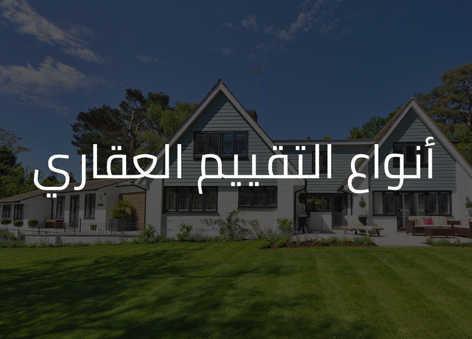 أنواع التقييم العقاري: الدليل الكامل لفهم أساليب التثمين في السوق العقارية لعام 2025