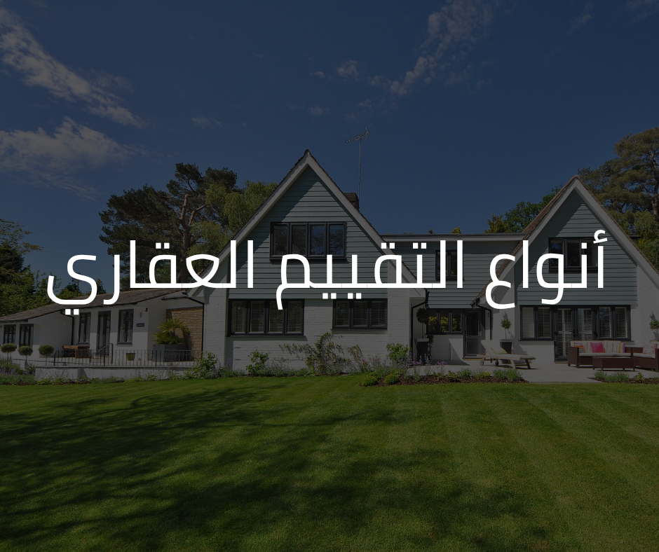 أنواع التقييم العقاري: الدليل الكامل لفهم أساليب التثمين في السوق العقارية لعام 2025