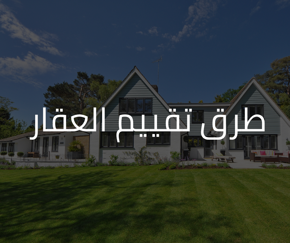 طرق تقييم العقار: الدليل الشامل لفهم أساليب التثمين العقاري لعام 2025