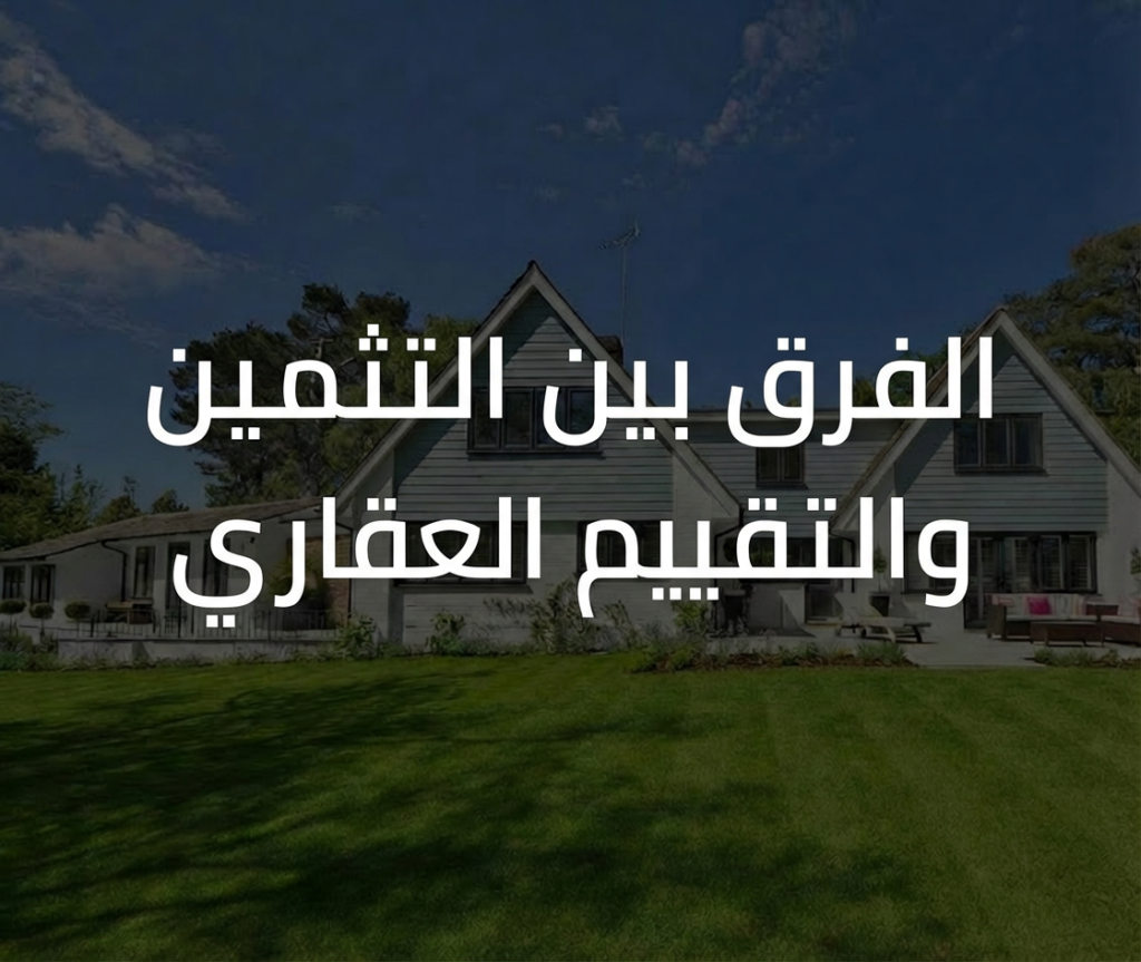 الفرق بين التثمين و التقييم العقاري