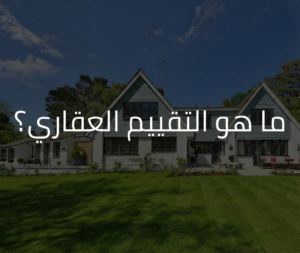 ما هو التقييم العقاري؟ وكيف يحمي قراراتك العقارية