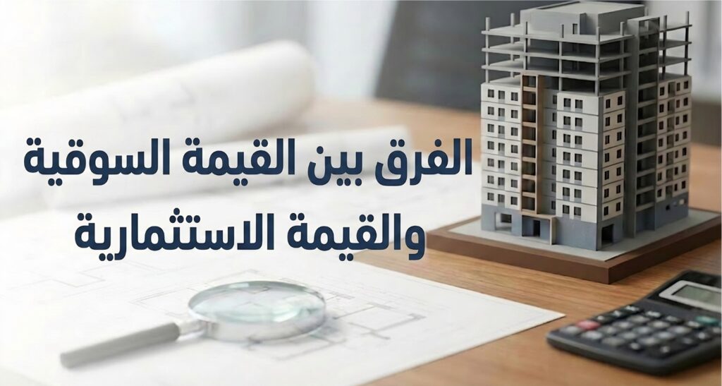 ما الفرق بين القيمة السوقية والقيمة الاستثمارية للعقار؟